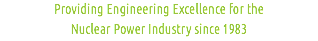 Providing Engineering Excellence for the
Nuclear Power Industry since 1983