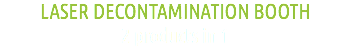 LASER DECONTAMINATION BOOTH
2 products in 1
