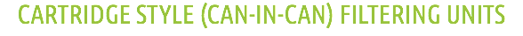 CARTRIDGE STYLE (CAN-IN-CAN) FILTERING UNITS