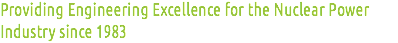 Providing Engineering Excellence for the Nuclear Power Industry since 1983